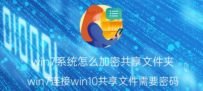 win7系统怎么加密共享文件夹 win7连接win10共享文件需要密码？